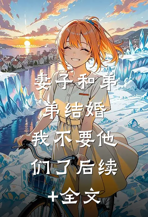妻子和弟弟结婚，我不要他们了后续+全文