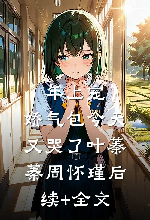 年上宠，娇气包今天又哭了叶蓁蓁周怀瑾后续+全文