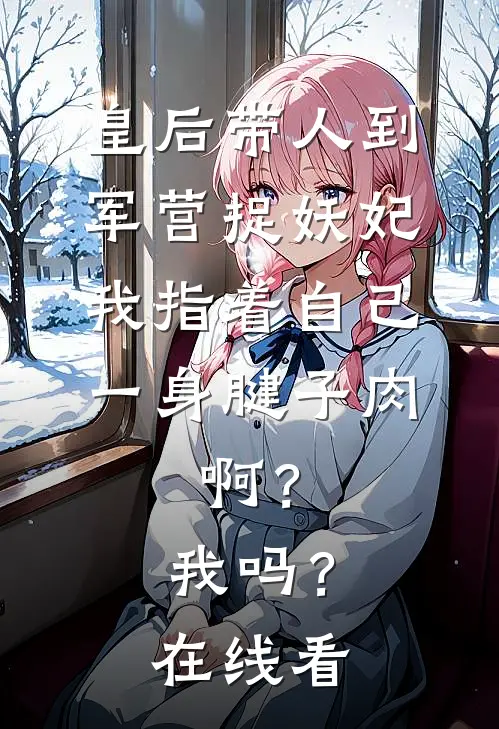 皇后带人到军营捉妖妃，我指着自己一身腱子肉，啊？我吗？在线看