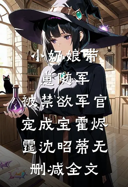 小奶娘带崽随军，被禁欲军官宠成宝霍烬霆沈昭蒂无删减全文