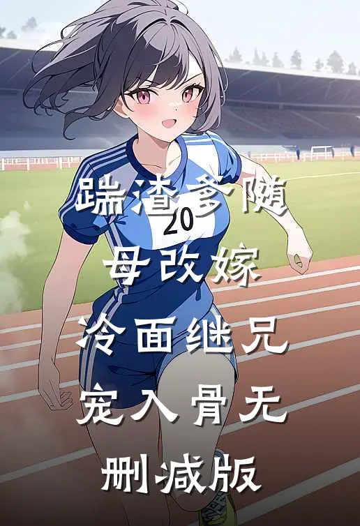 踹渣爹随母改嫁，冷面继兄宠入骨无删减版