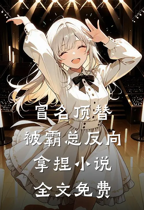 冒名顶替，被霸总反向拿捏小说全文免费
