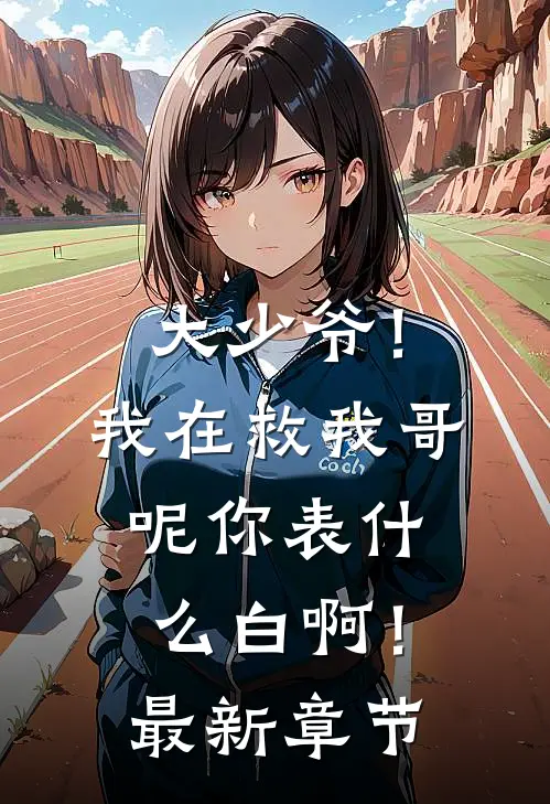 大少爷！我在救我哥呢你表什么白啊！最新章节