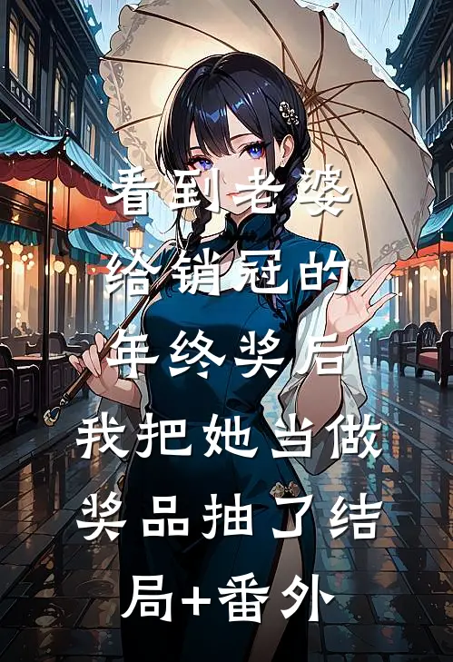 看到老婆给销冠的年终奖后，我把她当做奖品抽了结局+番外