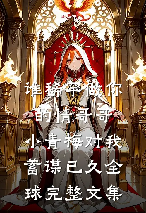 谁稀罕做你的情哥哥，小青梅对我蓄谋已久全球完整文集