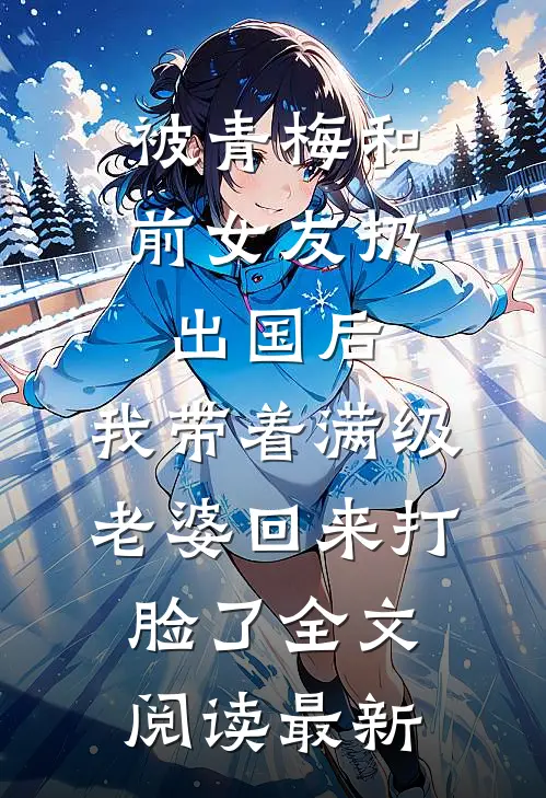 被青梅和前女友扔出国后，我带着满级老婆回来打脸了全文阅读最新