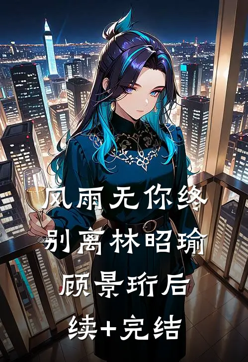 风雨无你终别离林昭瑜顾景珩后续+完结