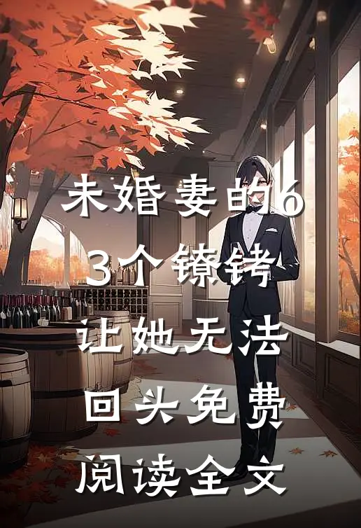未婚妻的63个镣铐，让她无法回头免费阅读全文