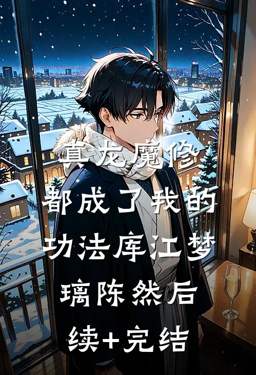 真龙魔修，都成了我的功法库江梦璃陈然后续+完结