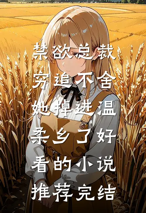 禁欲总裁穷追不舍，她掉进温柔乡了好看的小说推荐完结
