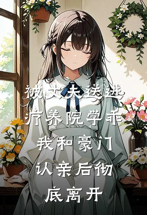 被丈夫送进疗养院学乖，我和豪门认亲后彻底离开