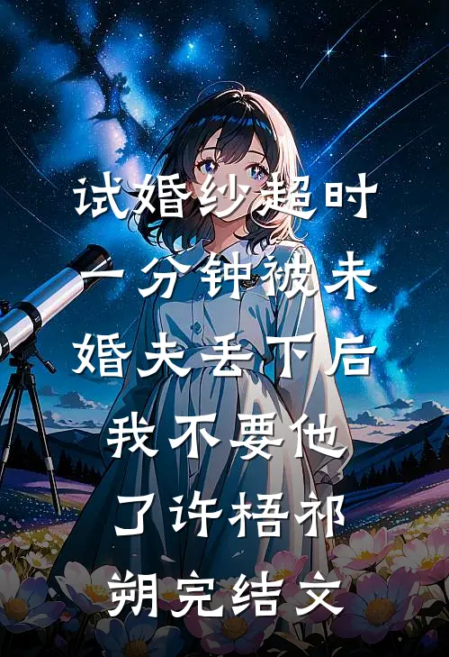 试婚纱超时一分钟被未婚夫丢下后，我不要他了许梧祁朔完结文