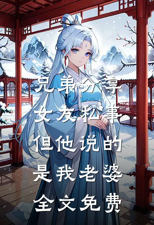兄弟分享女友私事，但他说的是我老婆全文免费