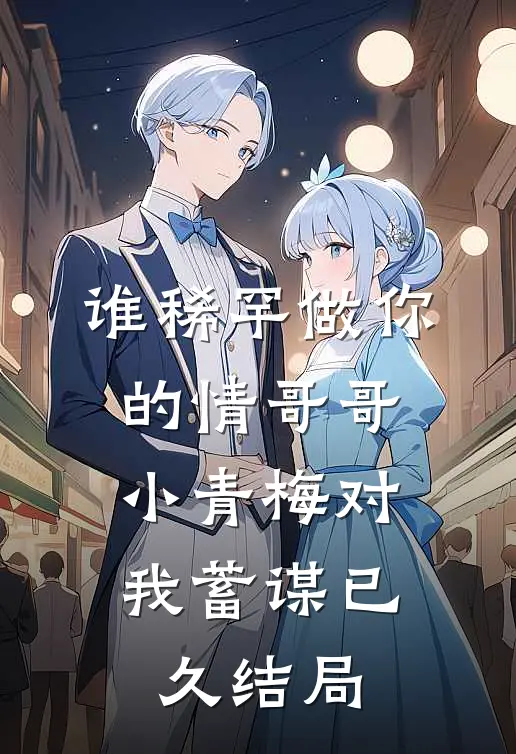 谁稀罕做你的情哥哥，小青梅对我蓄谋已久结局