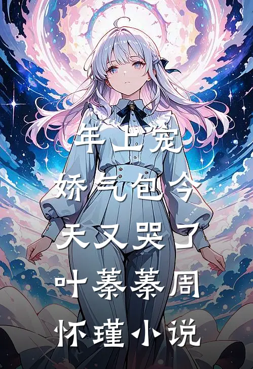 年上宠，娇气包今天又哭了叶蓁蓁周怀瑾小说