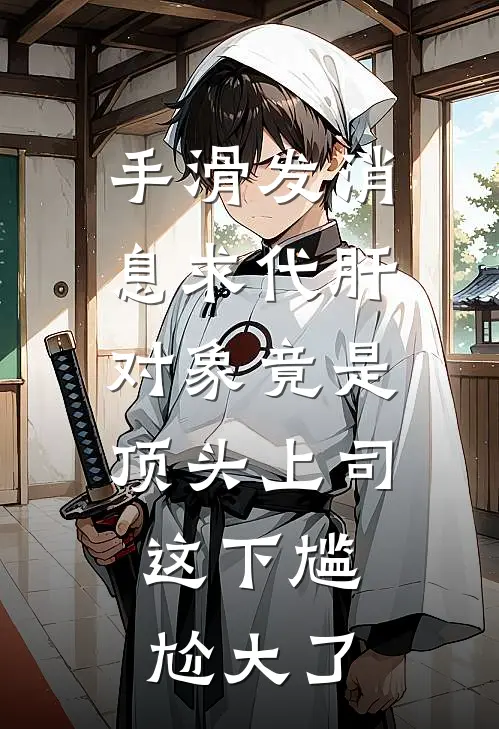 手滑发消息求代肝，对象竟是顶头上司，这下尴尬大了