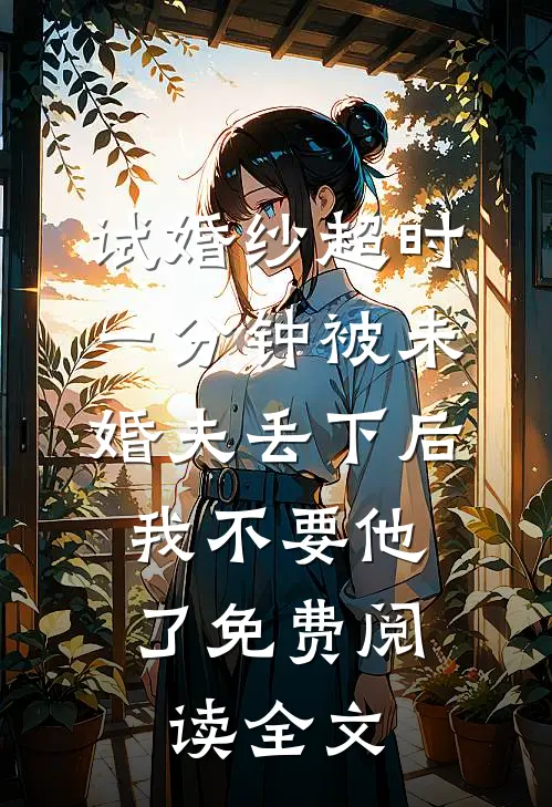 试婚纱超时一分钟被未婚夫丢下后，我不要他了免费阅读全文