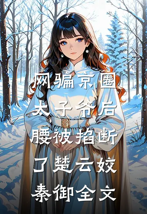 网骗京圈太子爷后，腰被掐断了楚云姣秦御全文