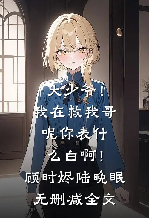 大少爷！我在救我哥呢你表什么白啊！顾时烬陆晚眠无删减全文