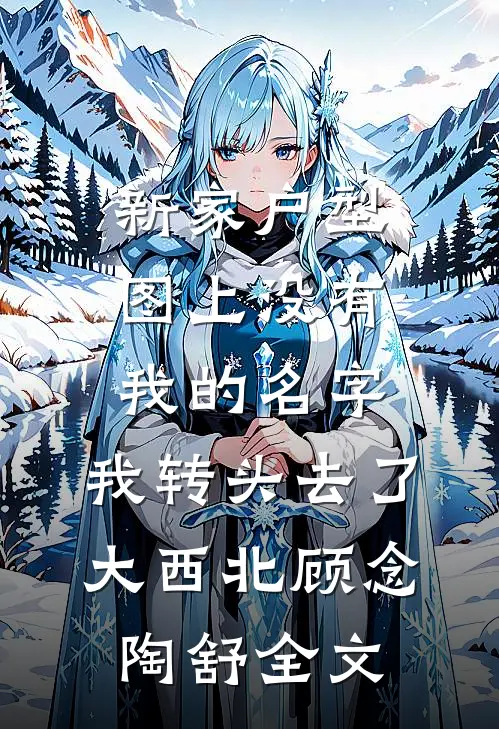 新家户型图上没有我的名字，我转头去了大西北顾念陶舒全文