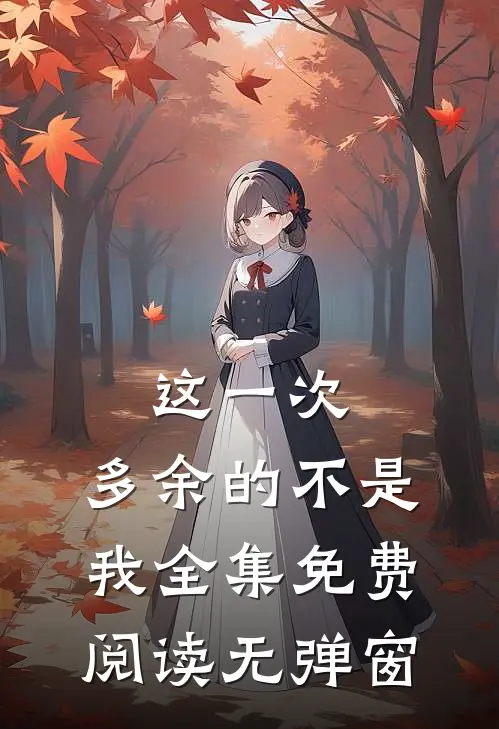 这一次,多余的不是我全集免费阅读无弹窗