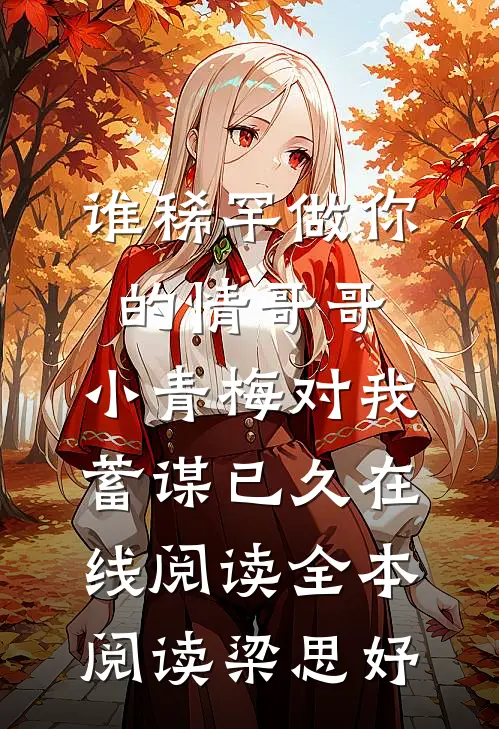 谁稀罕做你的情哥哥，小青梅对我蓄谋已久在线阅读全本阅读梁思妤