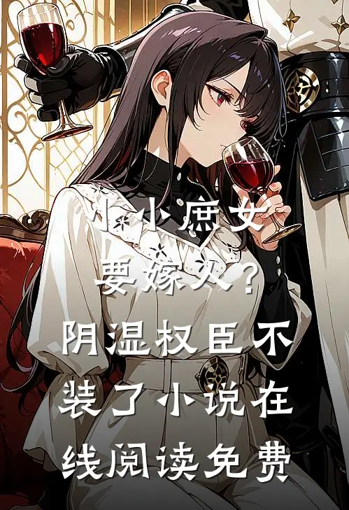 小小庶女要嫁人？阴湿权臣不装了小说在线阅读免费