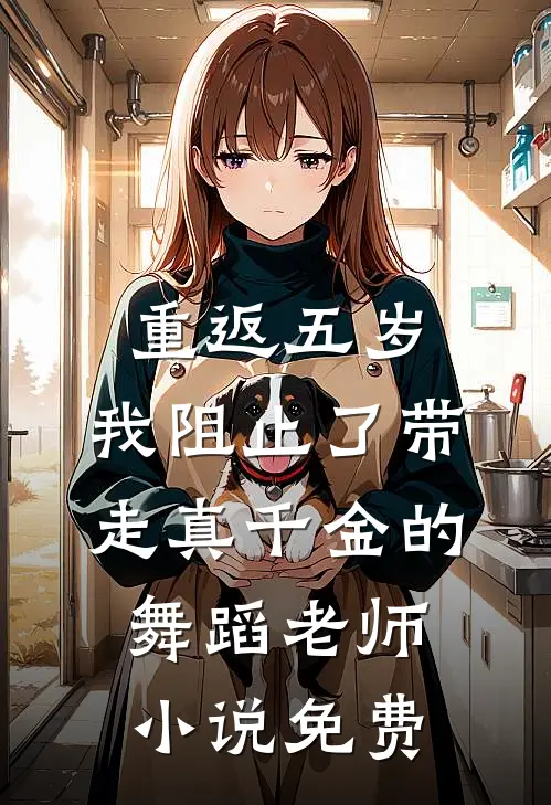 重返五岁，我阻止了带走真千金的舞蹈老师小说免费