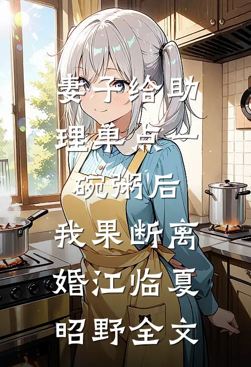 妻子给助理单点一碗粥后，我果断离婚江临夏昭野全文