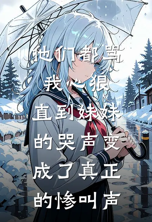 他们都骂我心狠，直到妹妹的哭声变成了真正的惨叫声