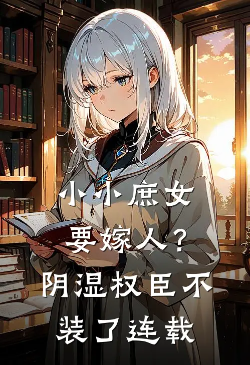 小小庶女要嫁人？阴湿权臣不装了连载