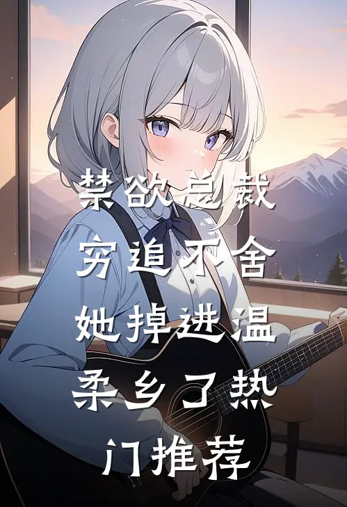 禁欲总裁穷追不舍，她掉进温柔乡了热门推荐