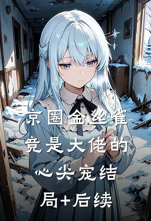 京圈金丝雀，竟是大佬的心尖宠结局+后续