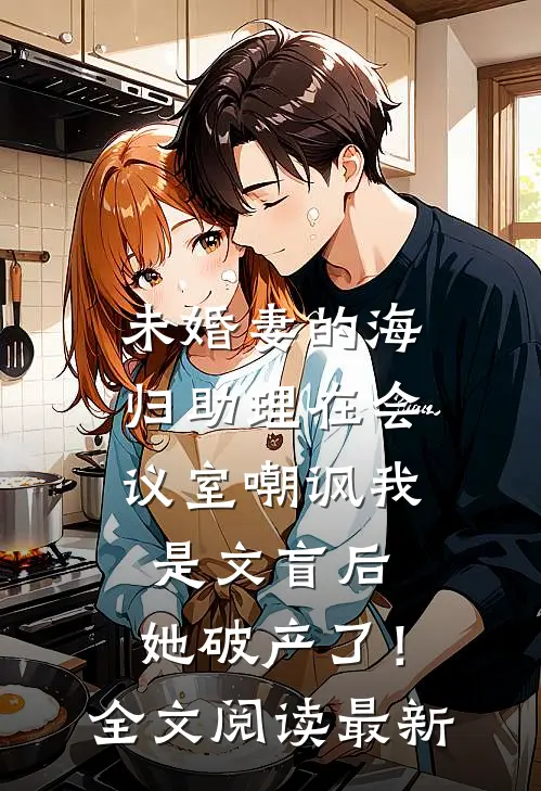 未婚妻的海归助理在会议室嘲讽我是文盲后，她破产了！全文阅读最新