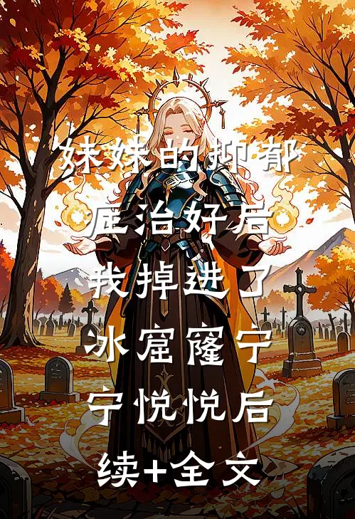 妹妹的抑郁症治好后，我掉进了冰窟窿宁宁悦悦后续+全文