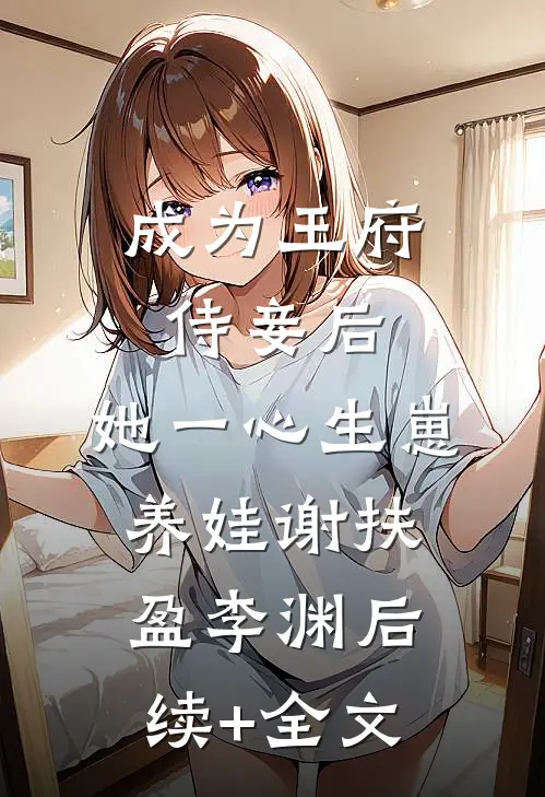 成为王府侍妾后，她一心生崽养娃谢扶盈李渊后续+全文
