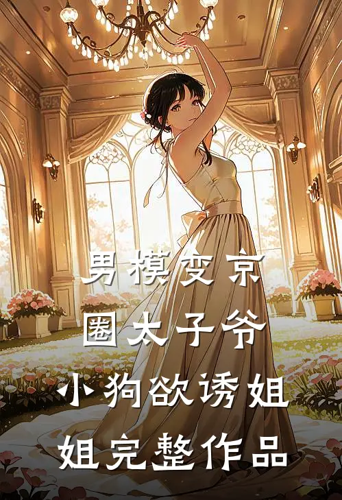 男模变京圈太子爷，小狗欲诱姐姐完整作品