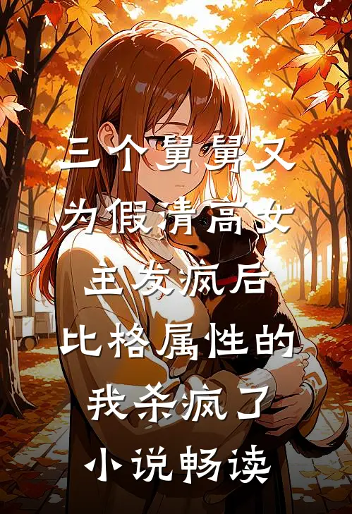 三个舅舅又为假清高女主发疯后，比格属性的我杀疯了小说畅读