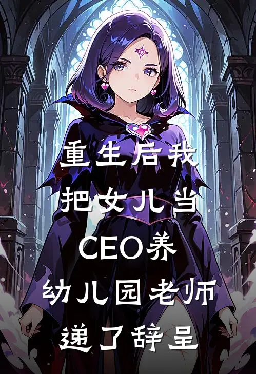 重生后我把女儿当CEO养,幼儿园老师递了辞呈