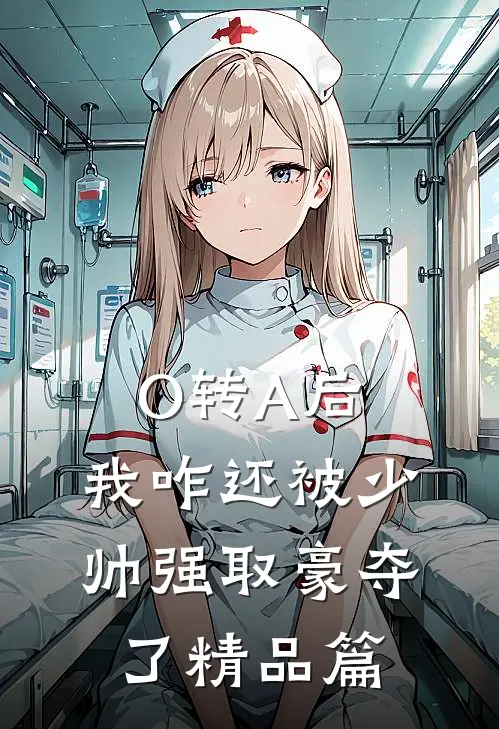 O转A后，我咋还被少帅强取豪夺了精品篇