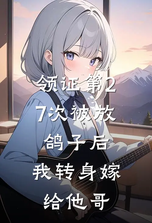 领证第27次被放鸽子后，我转身嫁给他哥