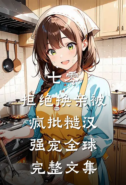 七零,拒绝换亲被疯批糙汉强宠全球完整文集