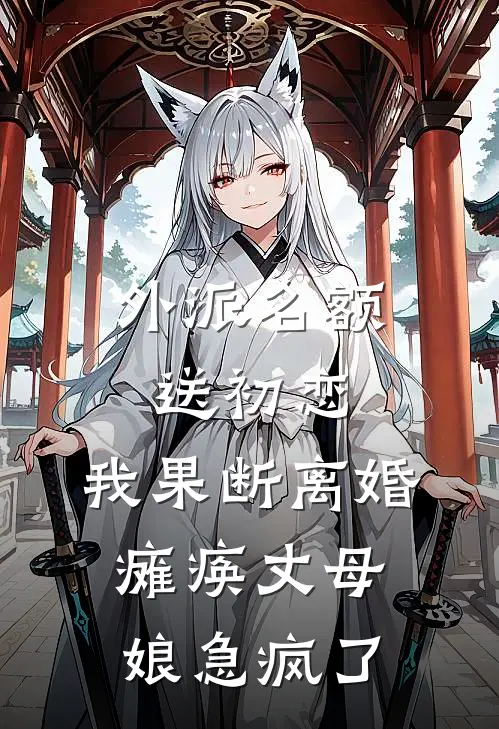 外派名额送初恋,我果断离婚,瘫痪丈母娘急疯了陈宇苏晴最新更新小说_在线阅读免费小说外派名额送初恋,我果断离婚,瘫痪丈母娘急疯了陈宇苏晴