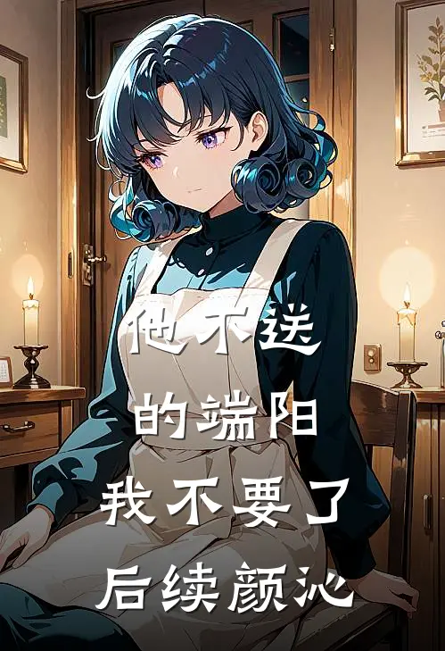 他不送的端阳，我不要了后续颜沁