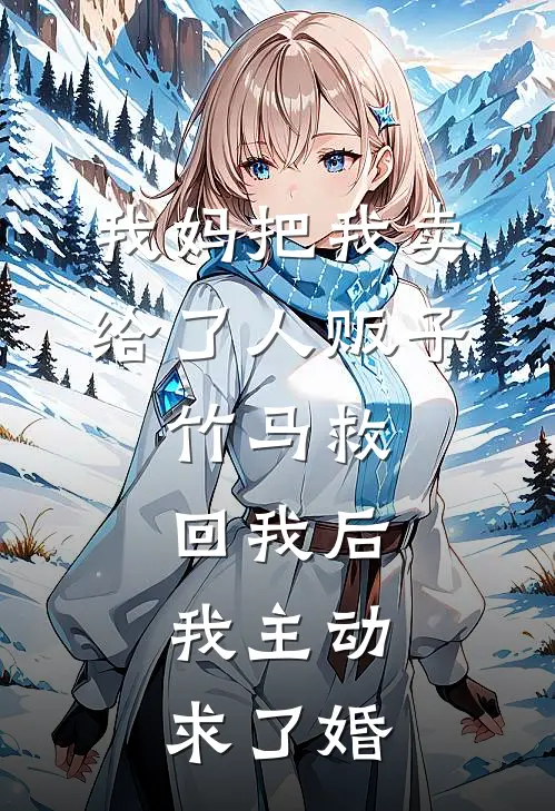 我妈把我卖给了人贩子,竹马救回我后,我主动求了婚