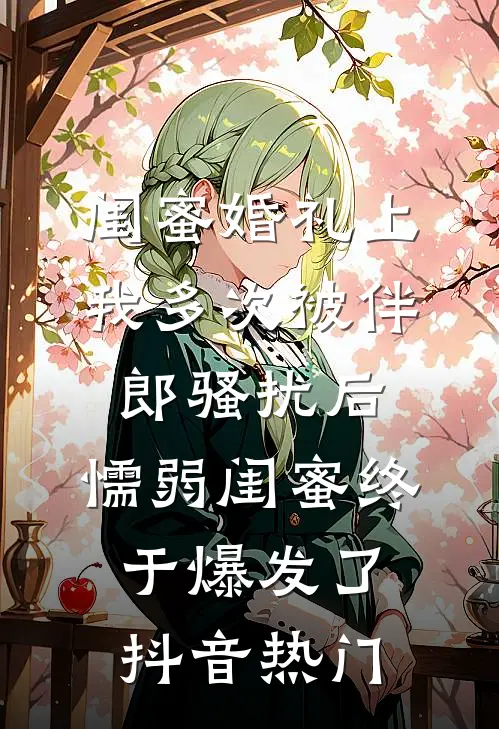 闺蜜婚礼上我多次被伴郎骚扰后，懦弱闺蜜终于爆发了抖音热门