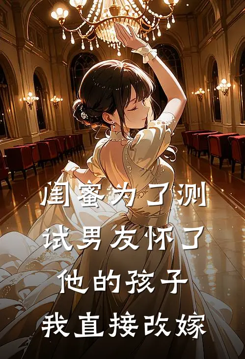 闺蜜为了测试男友怀了他的孩子，我直接改嫁