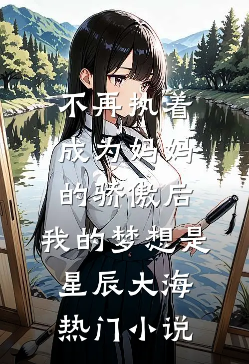 不再执着成为妈妈的骄傲后,我的梦想是星辰大海热门小说