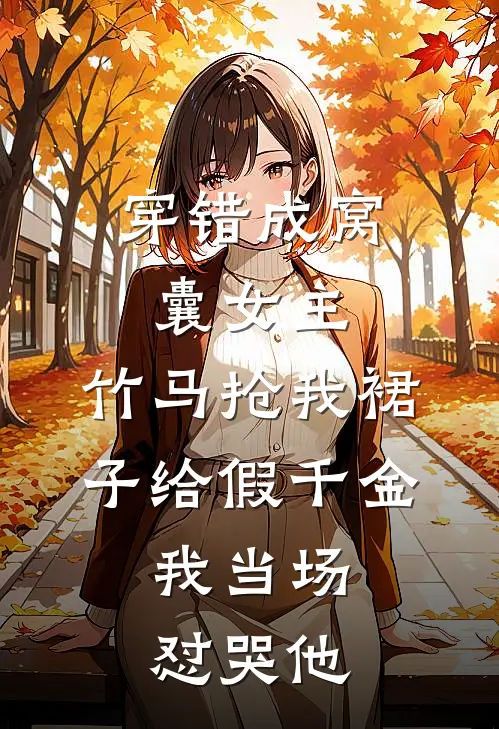 穿错成窝囊女主,竹马抢我裙子给假千金,我当场怼哭他