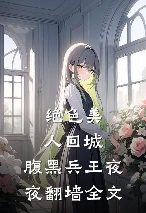 绝色美人回城，腹黑兵王夜夜翻墙全文